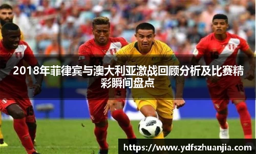 2018年菲律宾与澳大利亚激战回顾分析及比赛精彩瞬间盘点