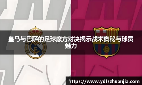 皇马与巴萨的足球魔方对决揭示战术奥秘与球员魅力