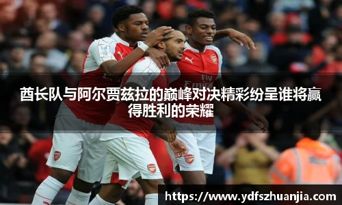 酋长队与阿尔贾兹拉的巅峰对决精彩纷呈谁将赢得胜利的荣耀