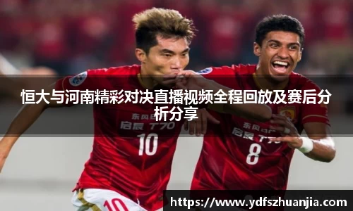 恒大与河南精彩对决直播视频全程回放及赛后分析分享