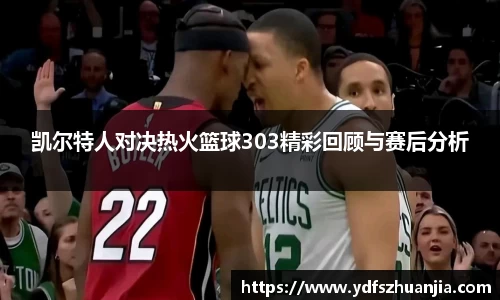 凯尔特人对决热火篮球303精彩回顾与赛后分析