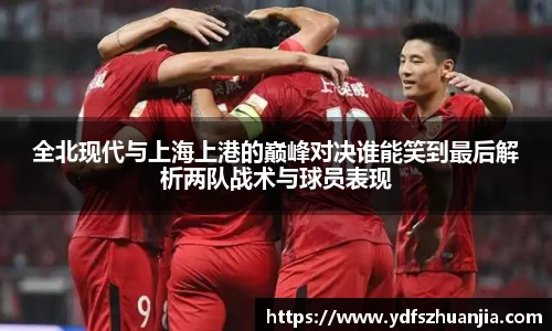 全北现代与上海上港的巅峰对决谁能笑到最后解析两队战术与球员表现