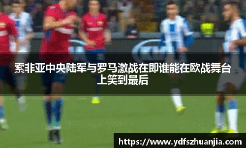 索非亚中央陆军与罗马激战在即谁能在欧战舞台上笑到最后