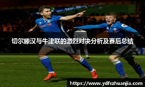 切尔滕汉与牛津联的激烈对决分析及赛后总结