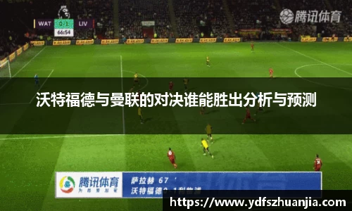沃特福德与曼联的对决谁能胜出分析与预测