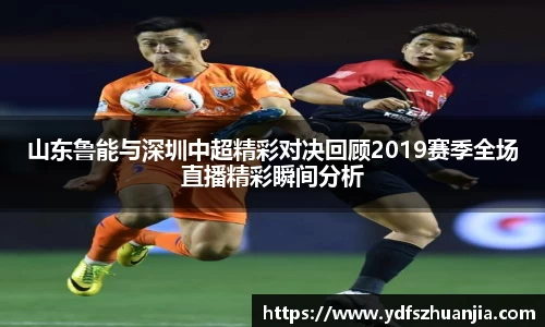 山东鲁能与深圳中超精彩对决回顾2019赛季全场直播精彩瞬间分析